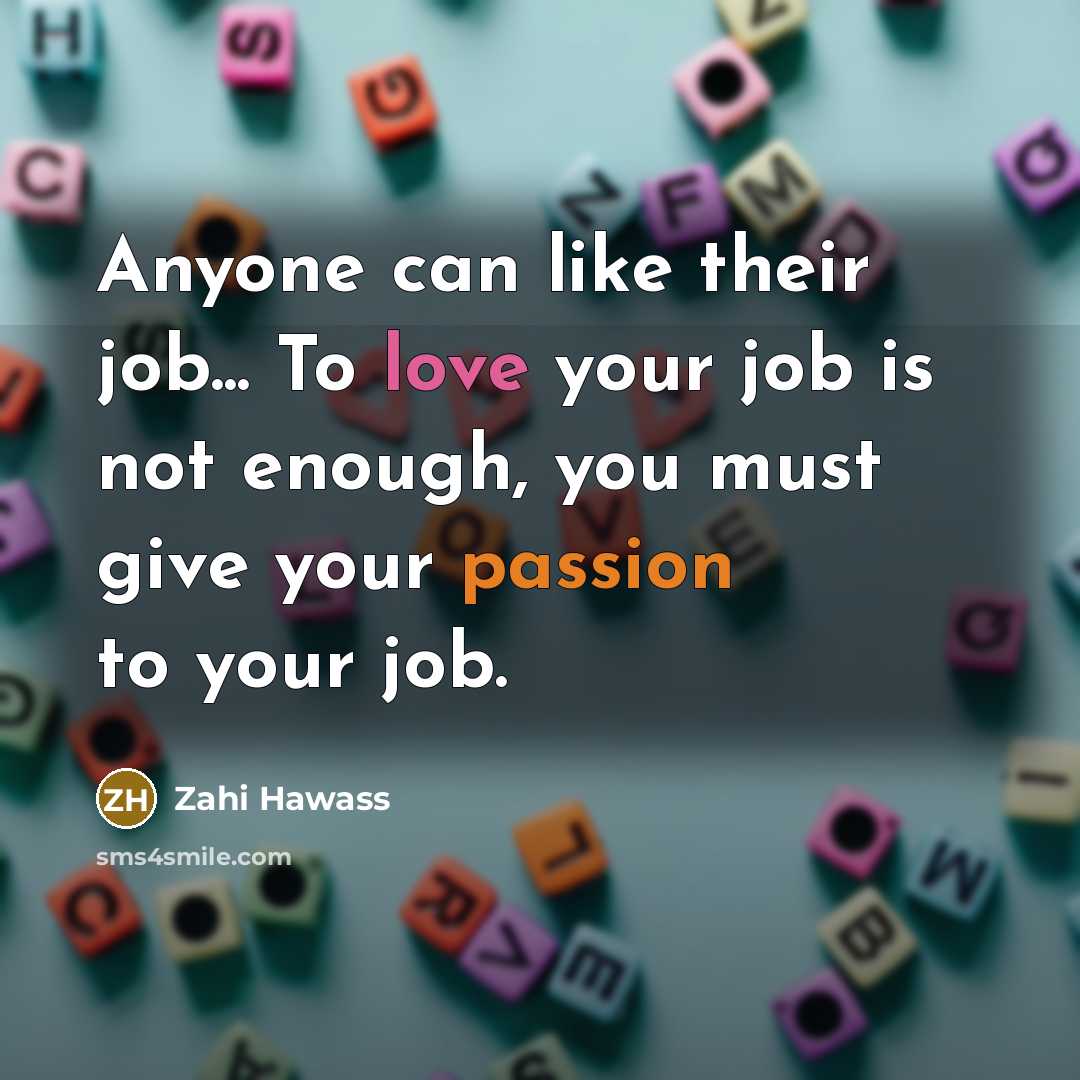 “Anyone can like their job... To love your job is…” quote by Zahi Hawass