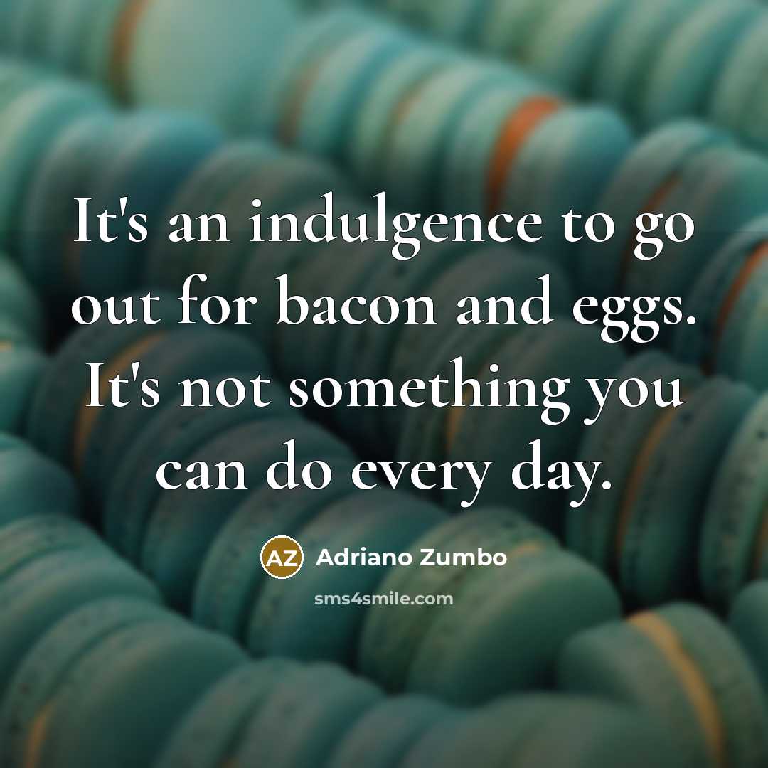 “It's an indulgence to go out for bacon and eggs.…” quote by Adriano Zumbo