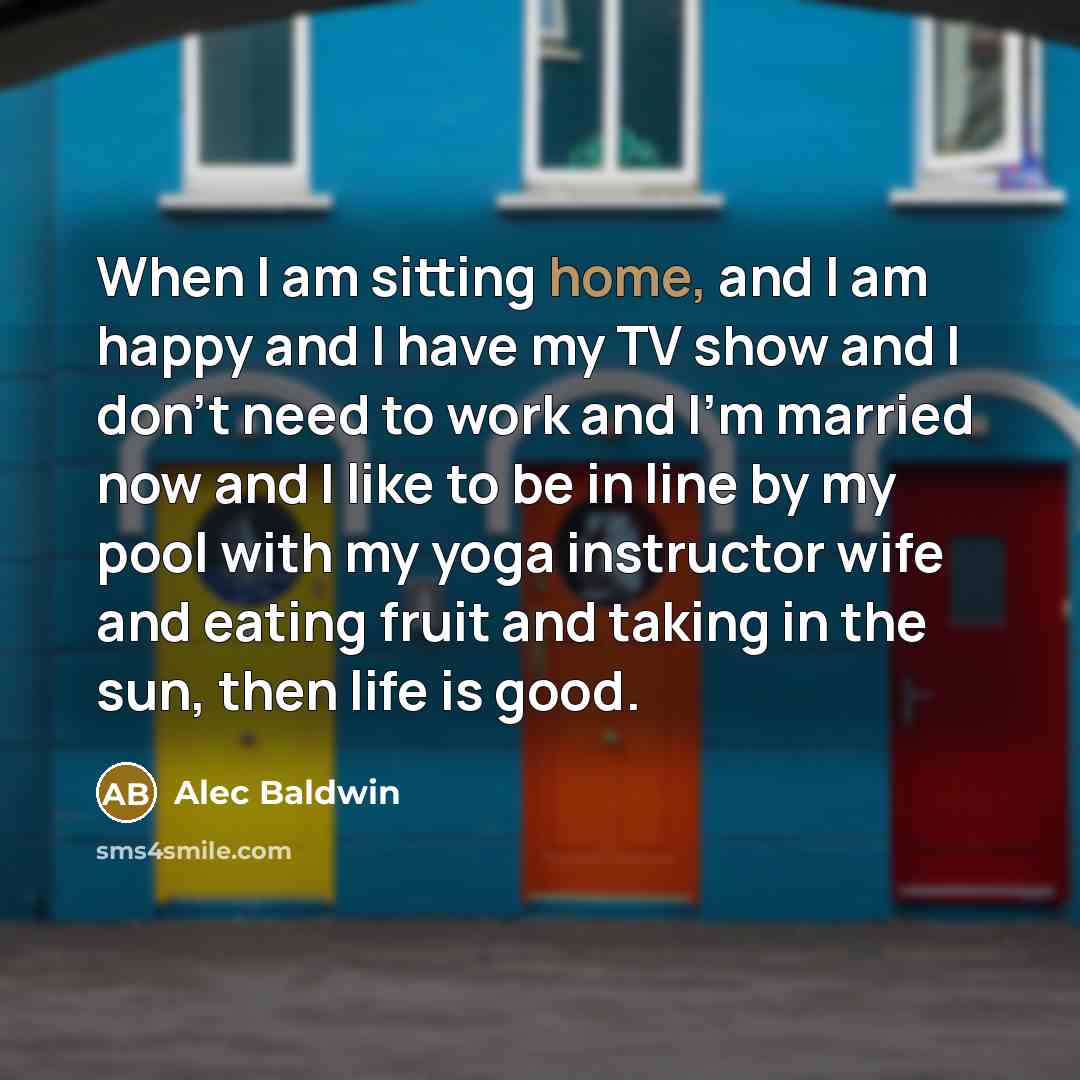 “When I am sitting home, and I am happy and…” quote by Alec Baldwin