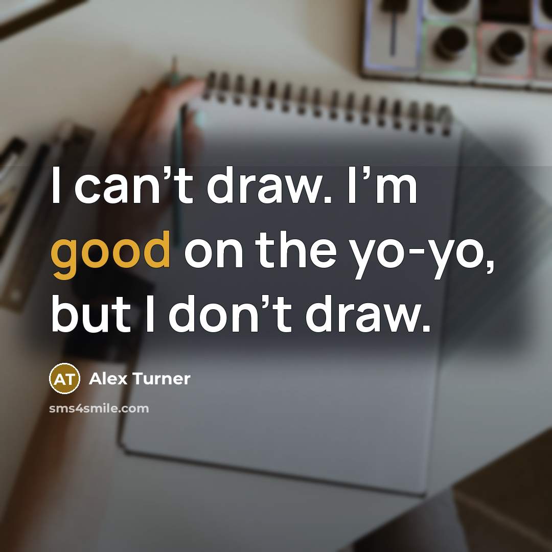 “I can't draw. I'm good on the yo-yo, but I…” quote by Alex Turner