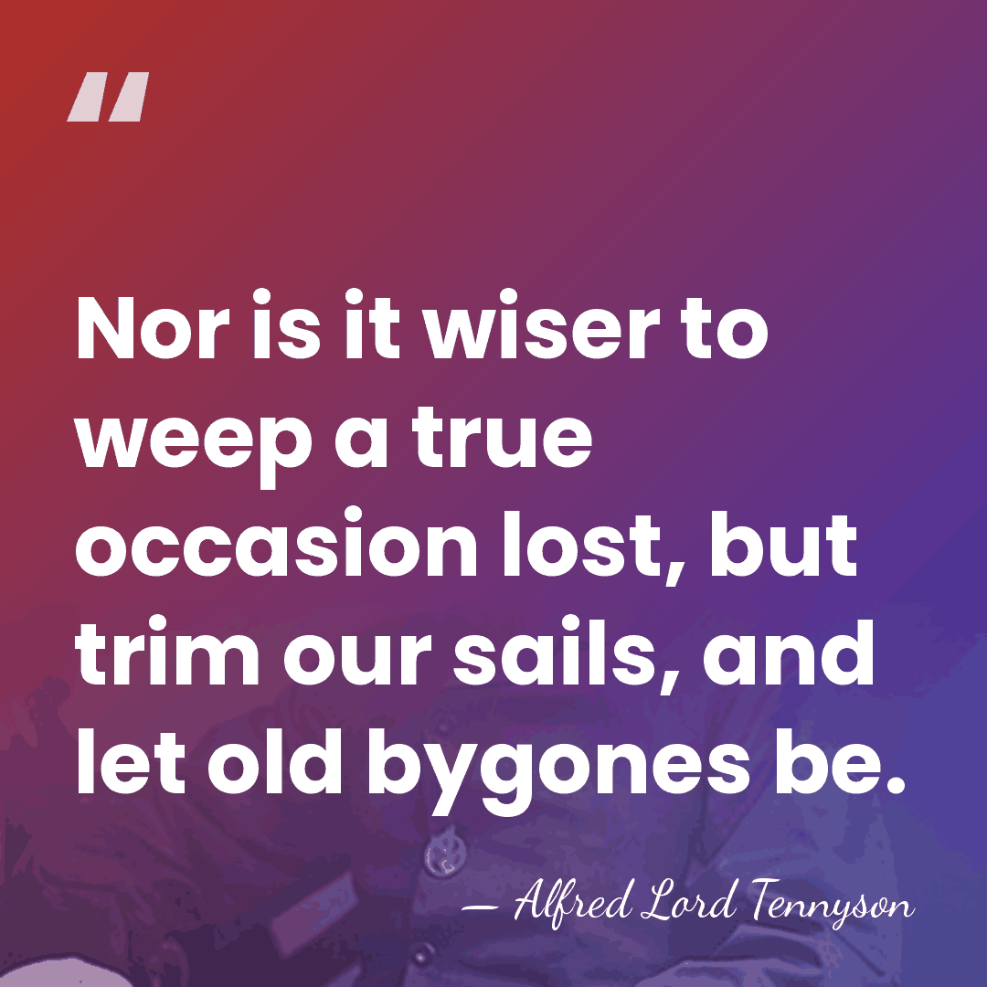 Nor is it wiser to weep a true occasion lost, but trim&hellip; - Alfred Lord Tennyson
