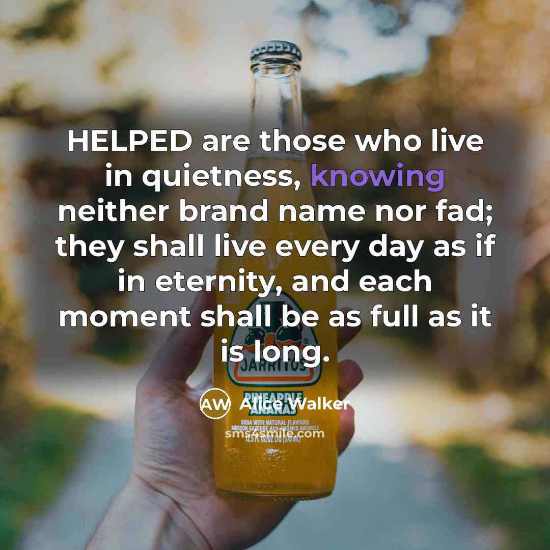 “HELPED are those who live in quietness, knowing neither brand…” quote by Alice Walker