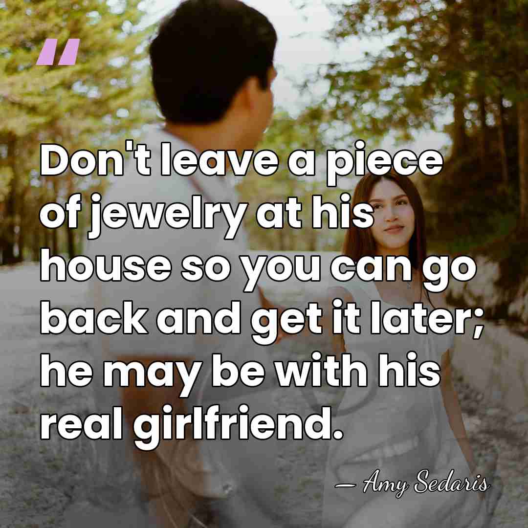 Don't leave a piece of jewelry at his house so you can&hellip; - Amy Sedaris