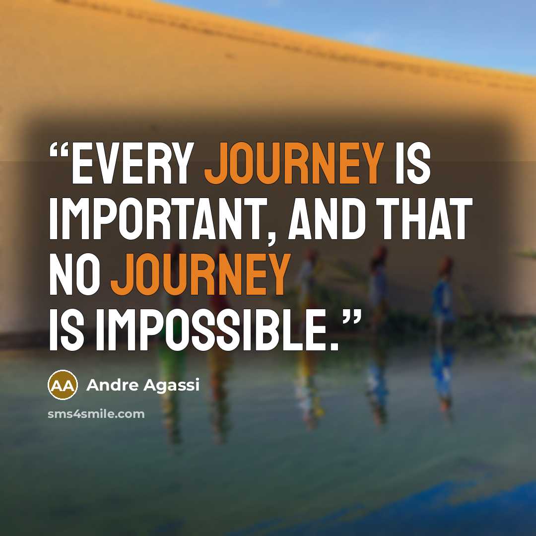 “every journey is important, and that no journey is impossible.” quote by Andre Agassi