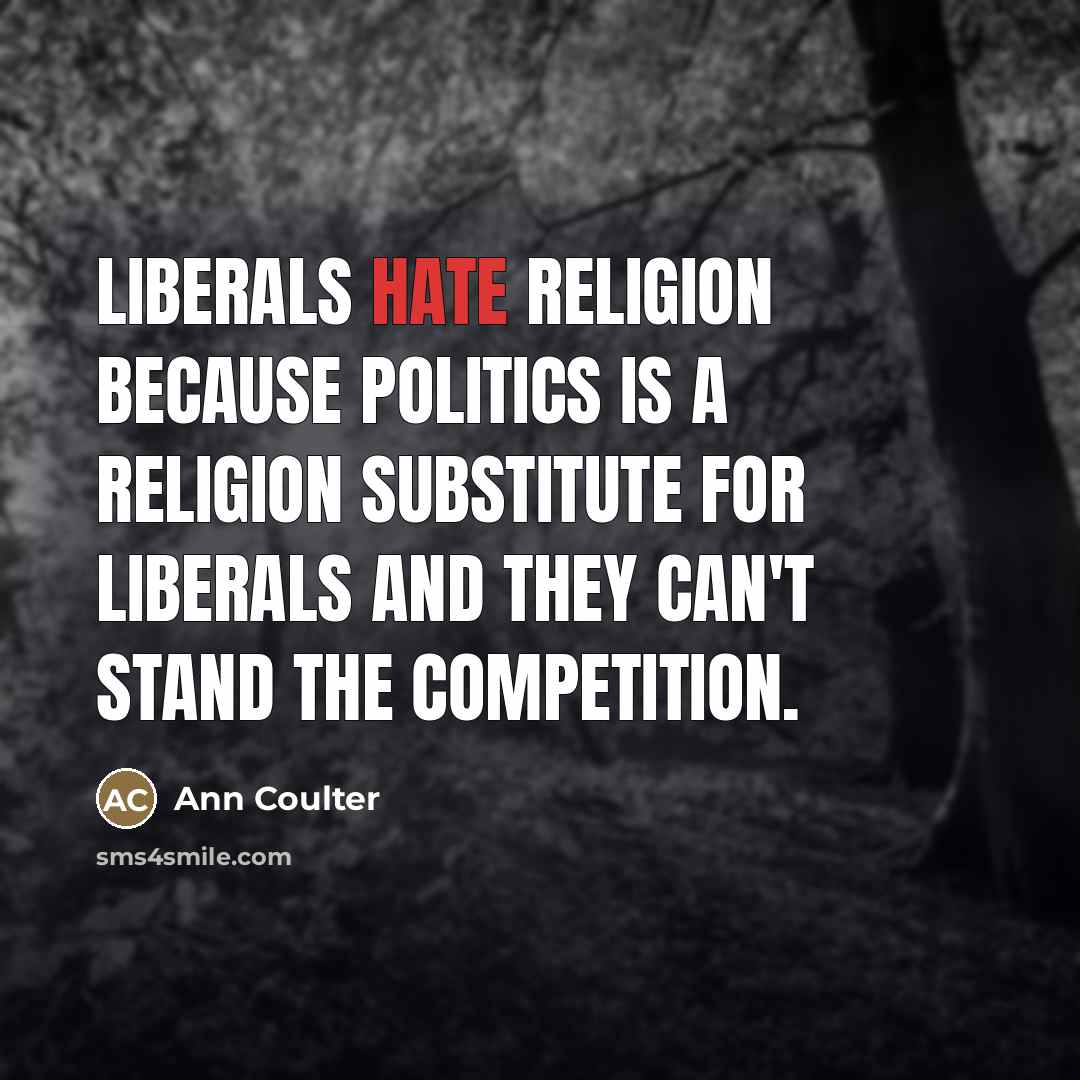 “Liberals hate religion because politics is a religion substitute for…” quote by Ann Coulter
