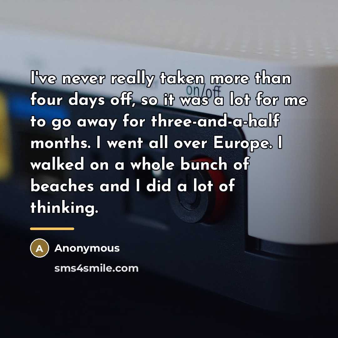 “I've never really taken more than four days off, so…” quote by Anonymous
