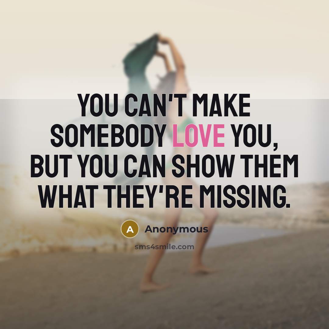 “You can't make somebody love you, but you can show…” quote by Anonymous