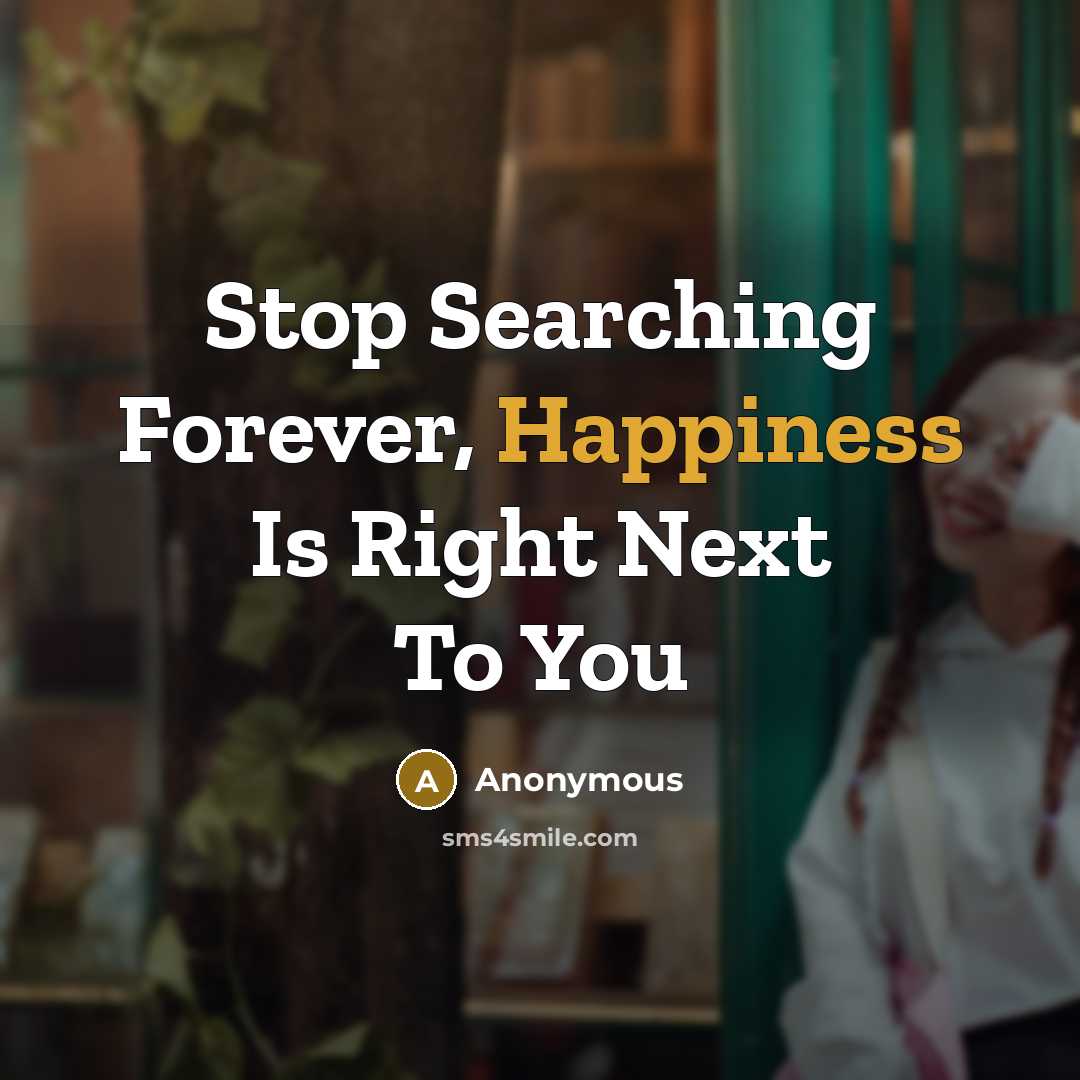 “Stop Searching Forever, Happiness Is Right Next To You…” quote by Anonymous