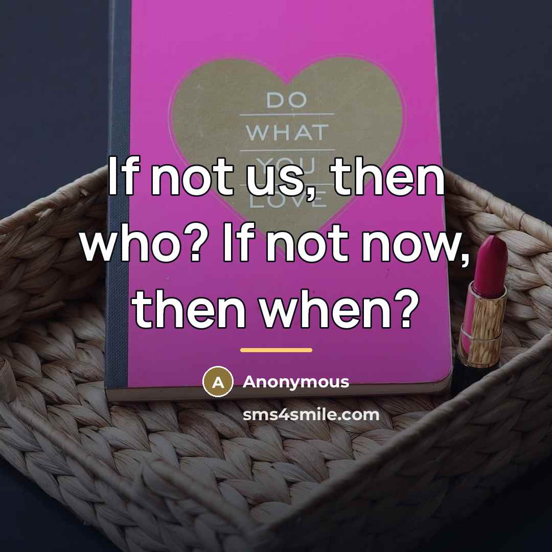“If not us, then who? If not now, then when?…” quote by Anonymous