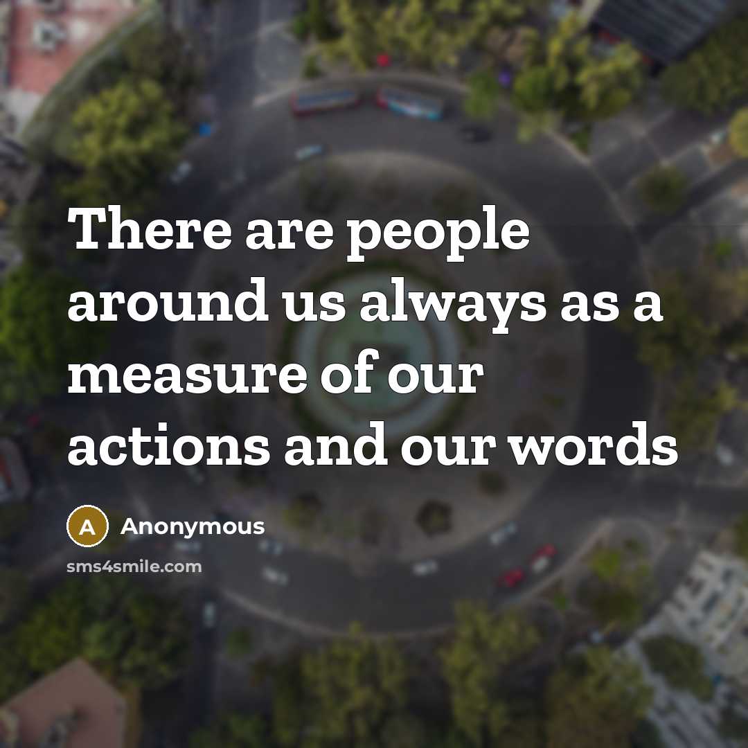 “There are people around us always as a measure of our actions and our words” quote by Anonymous
