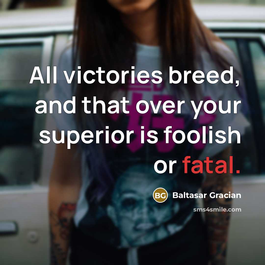 “All victories breed, and that over your superior is foolish…” quote by Baltasar Gracian