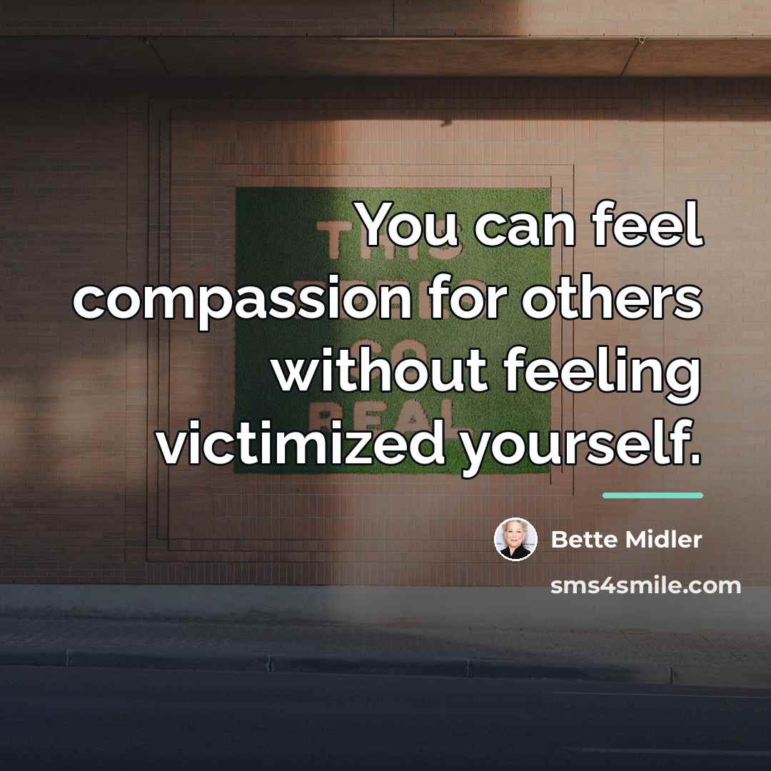 “You can feel compassion for others without feeling victimized yourself.…” quote by Bette Midler