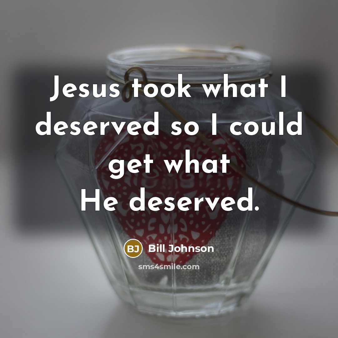 “Jesus took what I deserved so I could get what He deserved.” quote by Bill Johnson