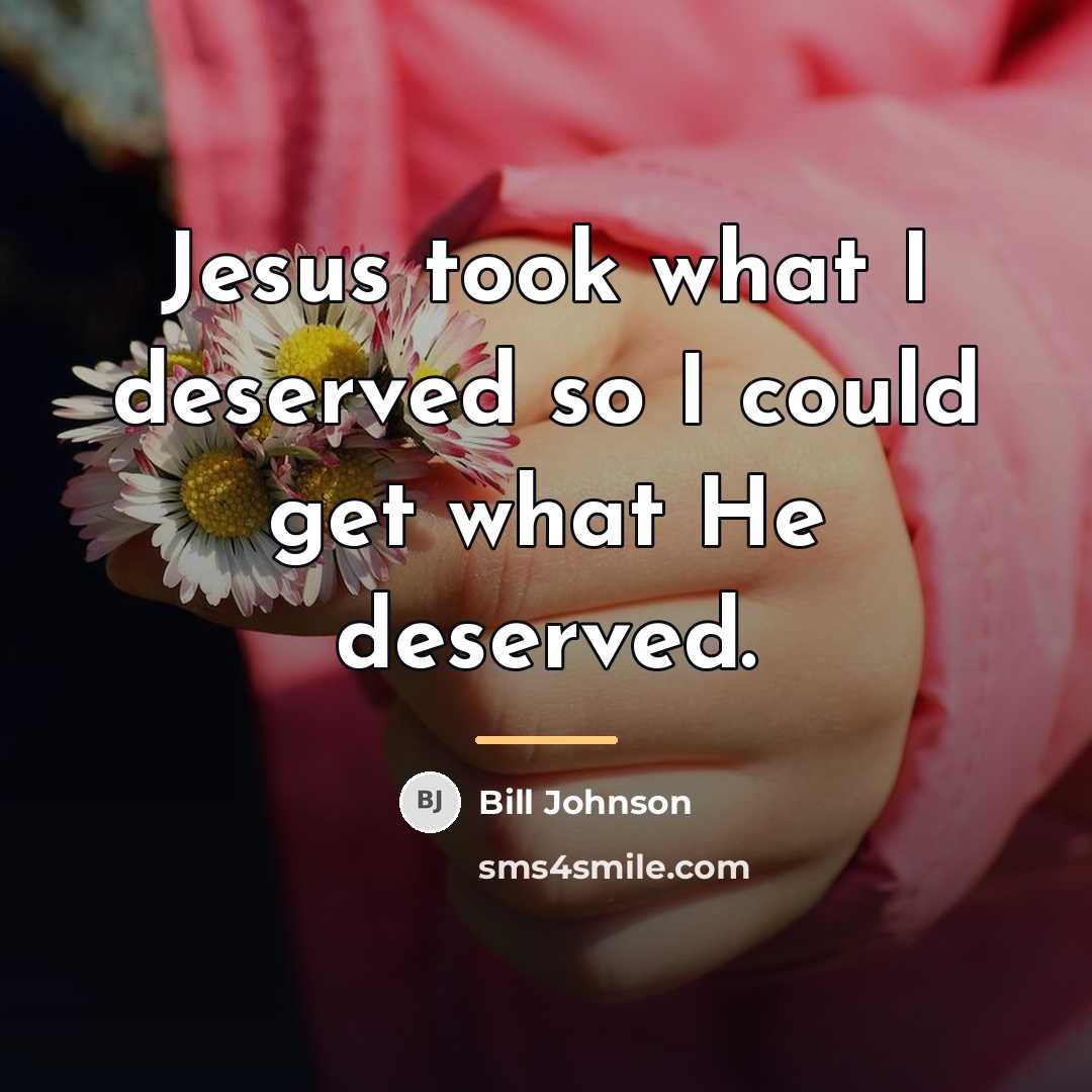 “Jesus took what I deserved so I could get what…” quote by Bill Johnson