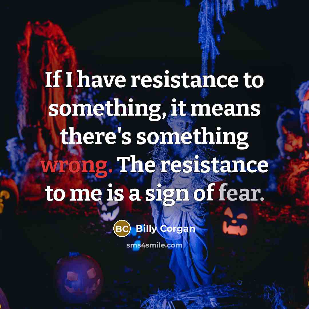 “If I have resistance to something, it means there's something…” quote by Billy Corgan