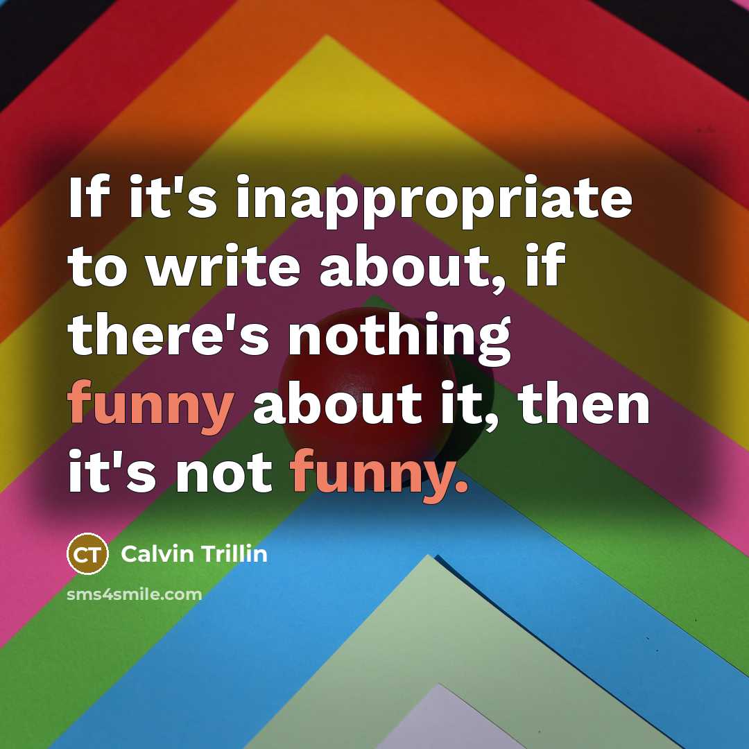 “If it's inappropriate to write about, if there's nothing funny…” quote by Calvin Trillin