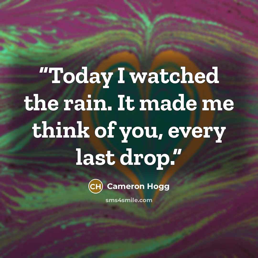 “Today I watched the rain. It made me think of you, every last drop.” quote by Cameron Hogg