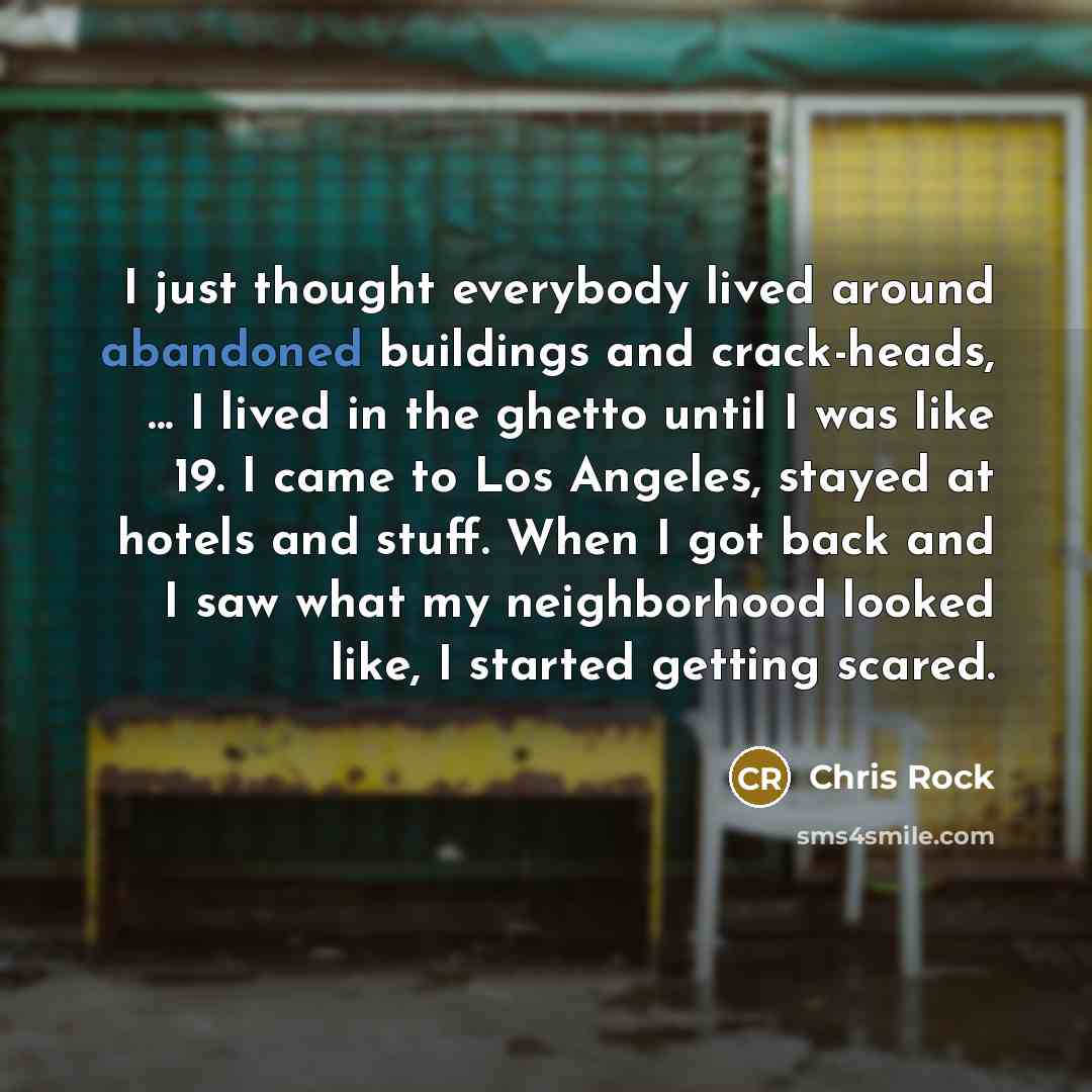 “I just thought everybody lived around abandoned buildings and crack-heads,…” quote by Chris Rock