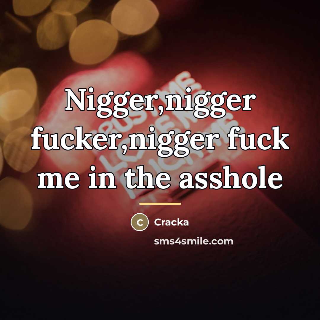 “Nigger,nigger fucker,nigger fuck me in the asshole…” quote by Cracka