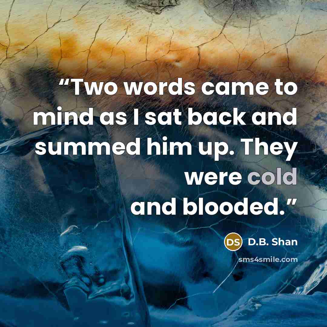 “Two words came to mind as I sat back and summed him up. They were cold and blooded.” quote by D.B. Shan