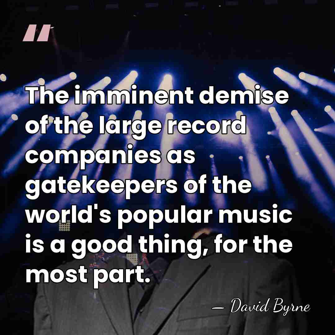 The imminent demise of the large record companies as gatekeepers of the&hellip; - David Byrne