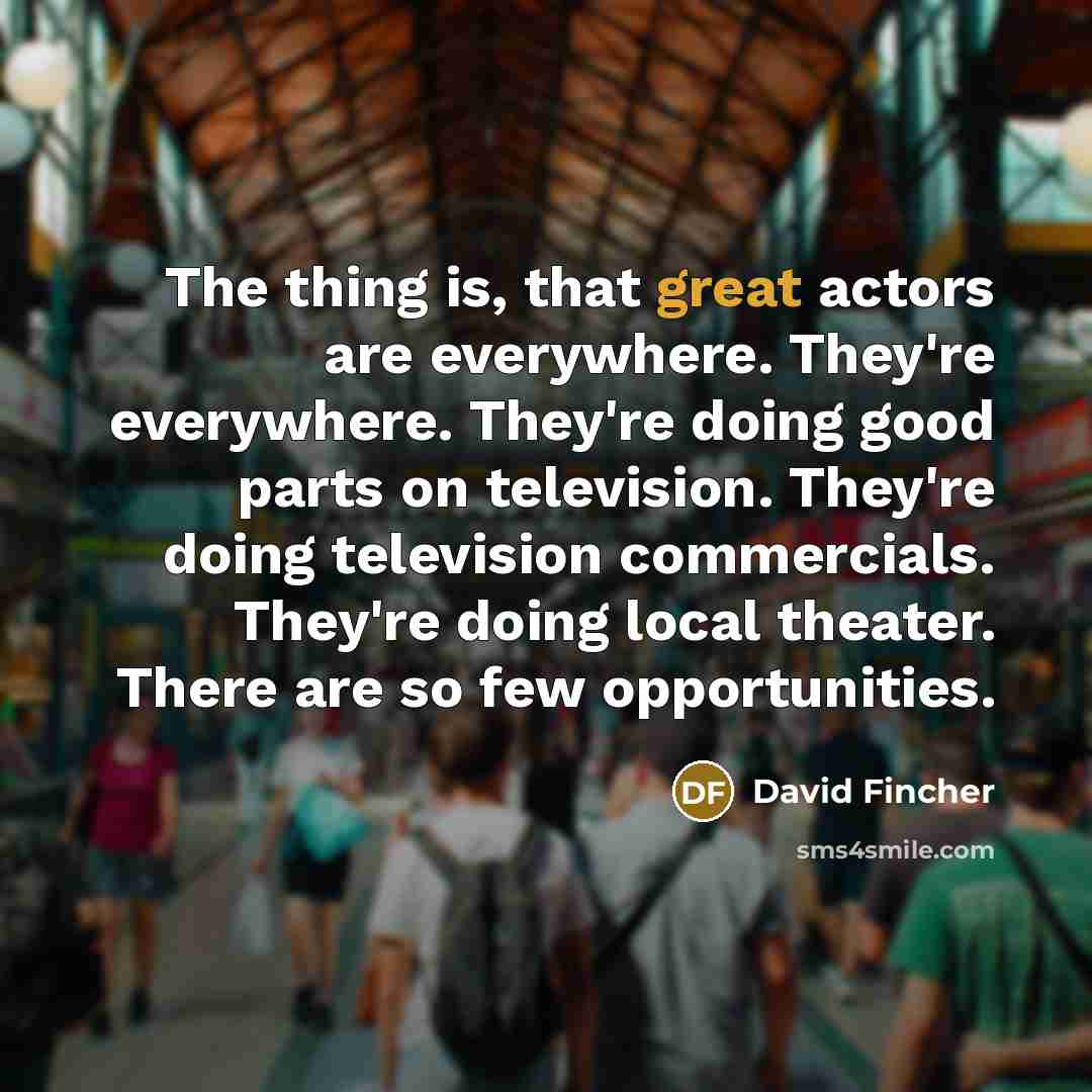 “The thing is, that great actors are everywhere. They're everywhere.…” quote by David Fincher