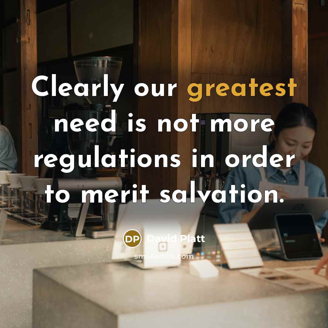 “Clearly our greatest need is not more regulations in order to merit salvation.” quote by David Platt
