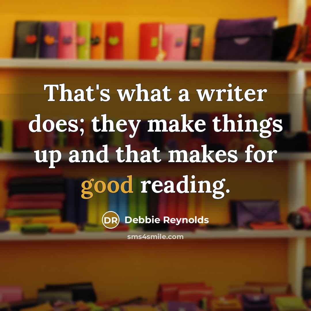 “That's what a writer does; they make things up and…” quote by Debbie Reynolds