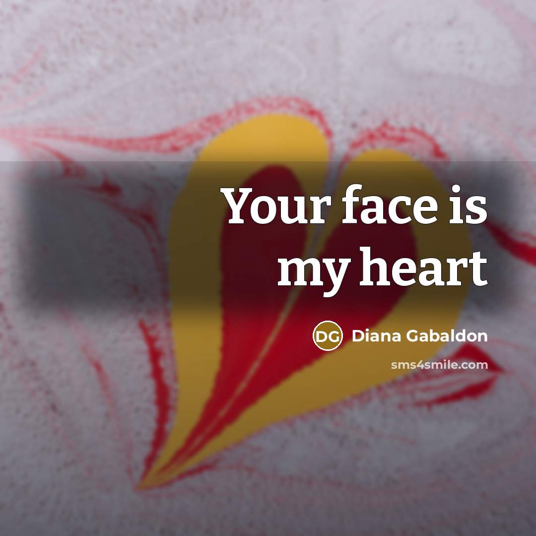 “Your face is my heart…” quote by Diana Gabaldon