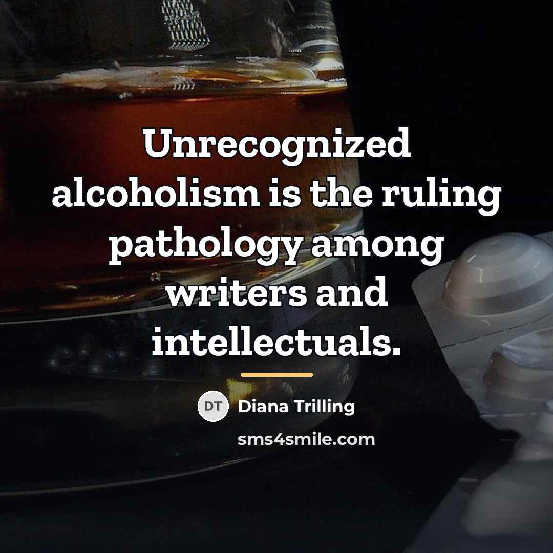 “Unrecognized alcoholism is the ruling pathology among writers and intellectuals.…” quote by Diana Trilling
