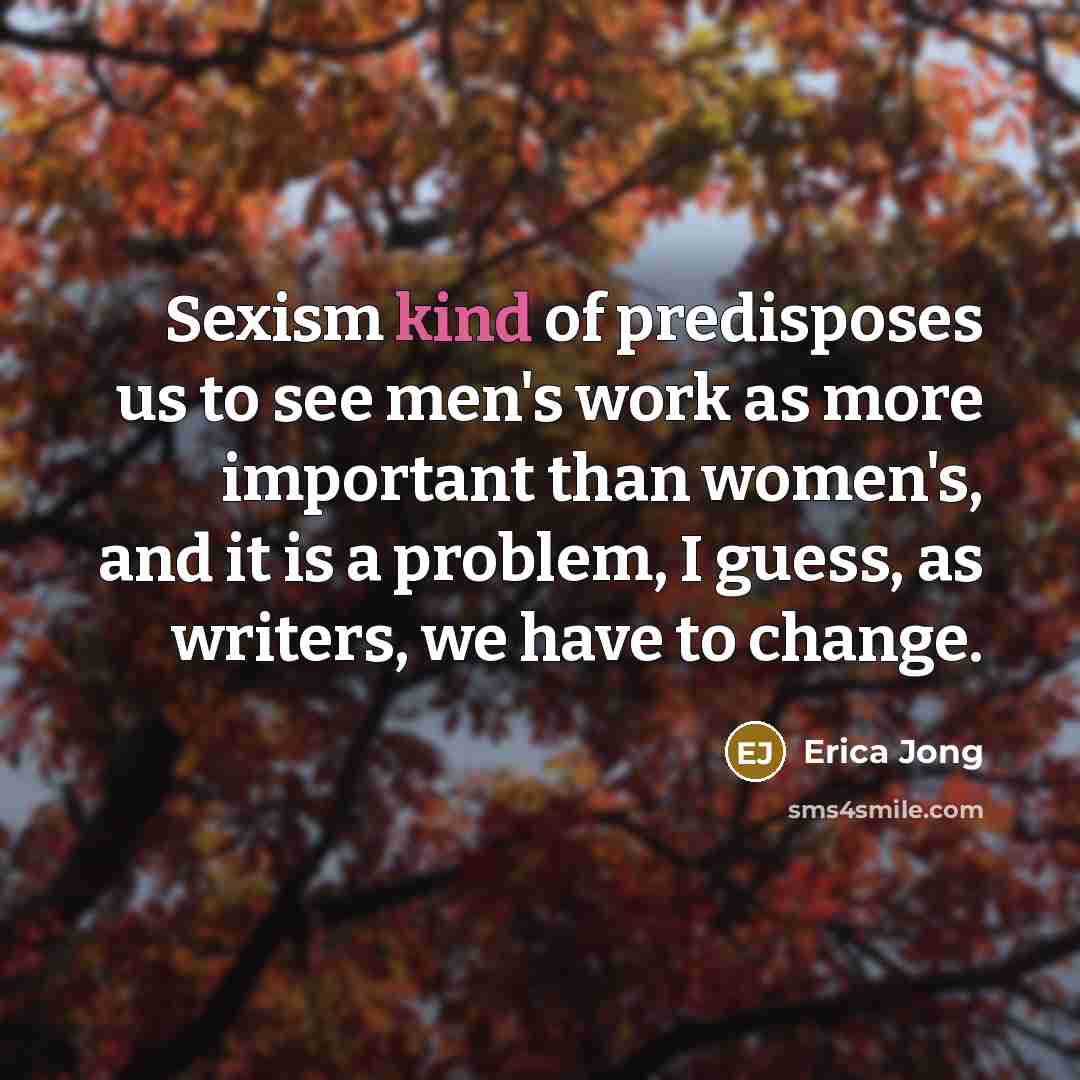 “Sexism kind of predisposes us to see men's work as…” quote by Erica Jong