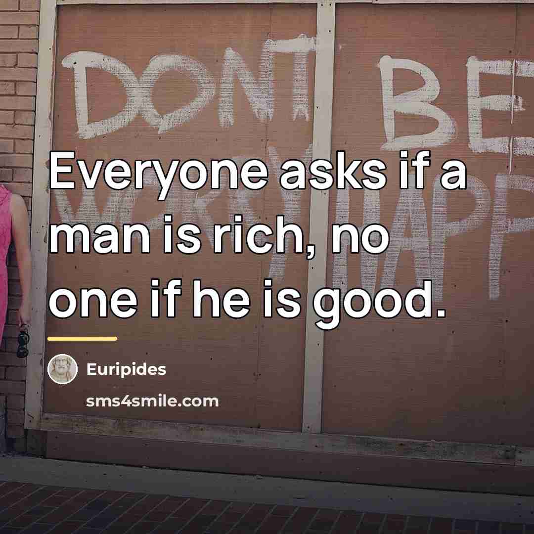 “Everyone asks if a man is rich, no one if…” quote by Euripides