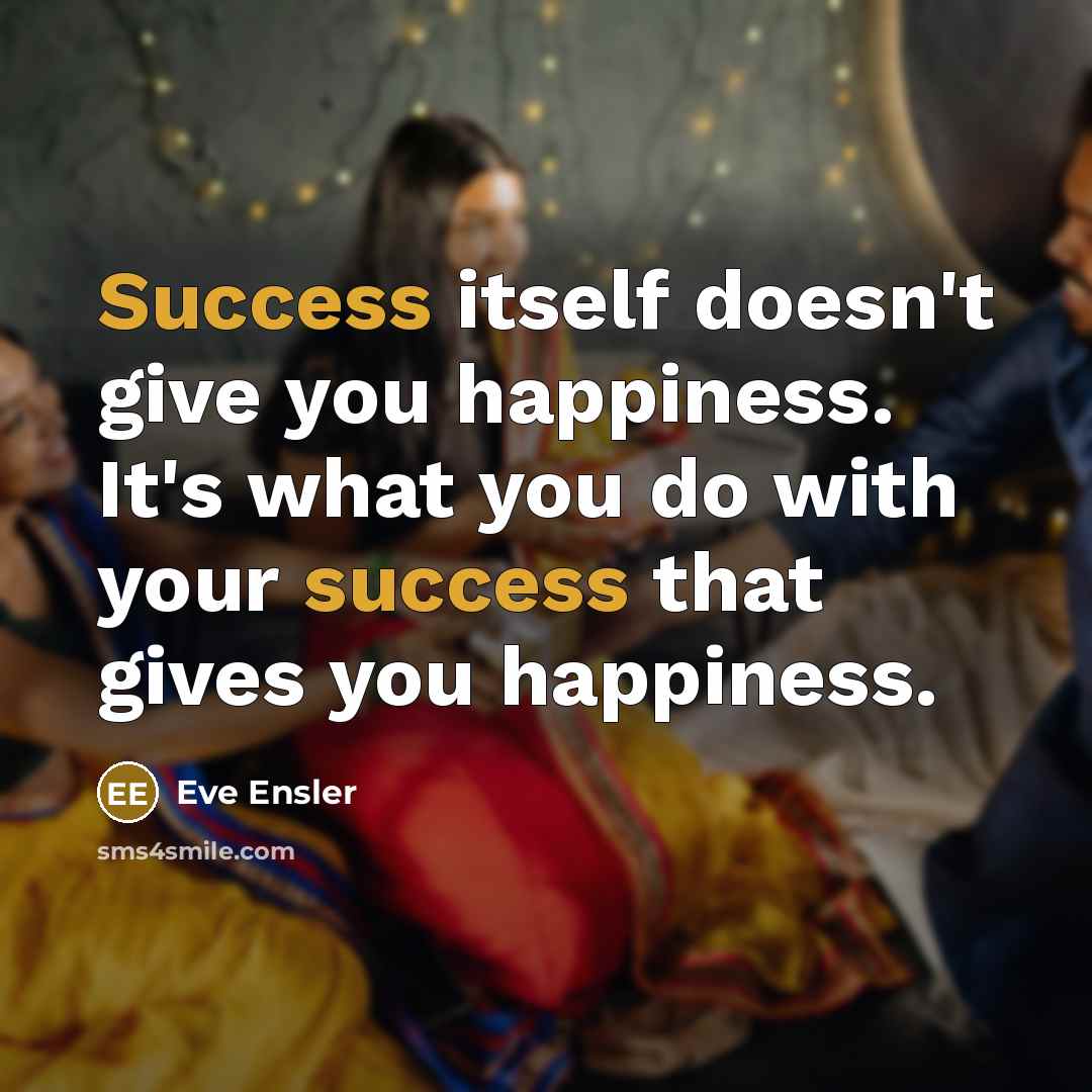 “Success itself doesn't give you happiness. It's what you do…” quote by Eve Ensler