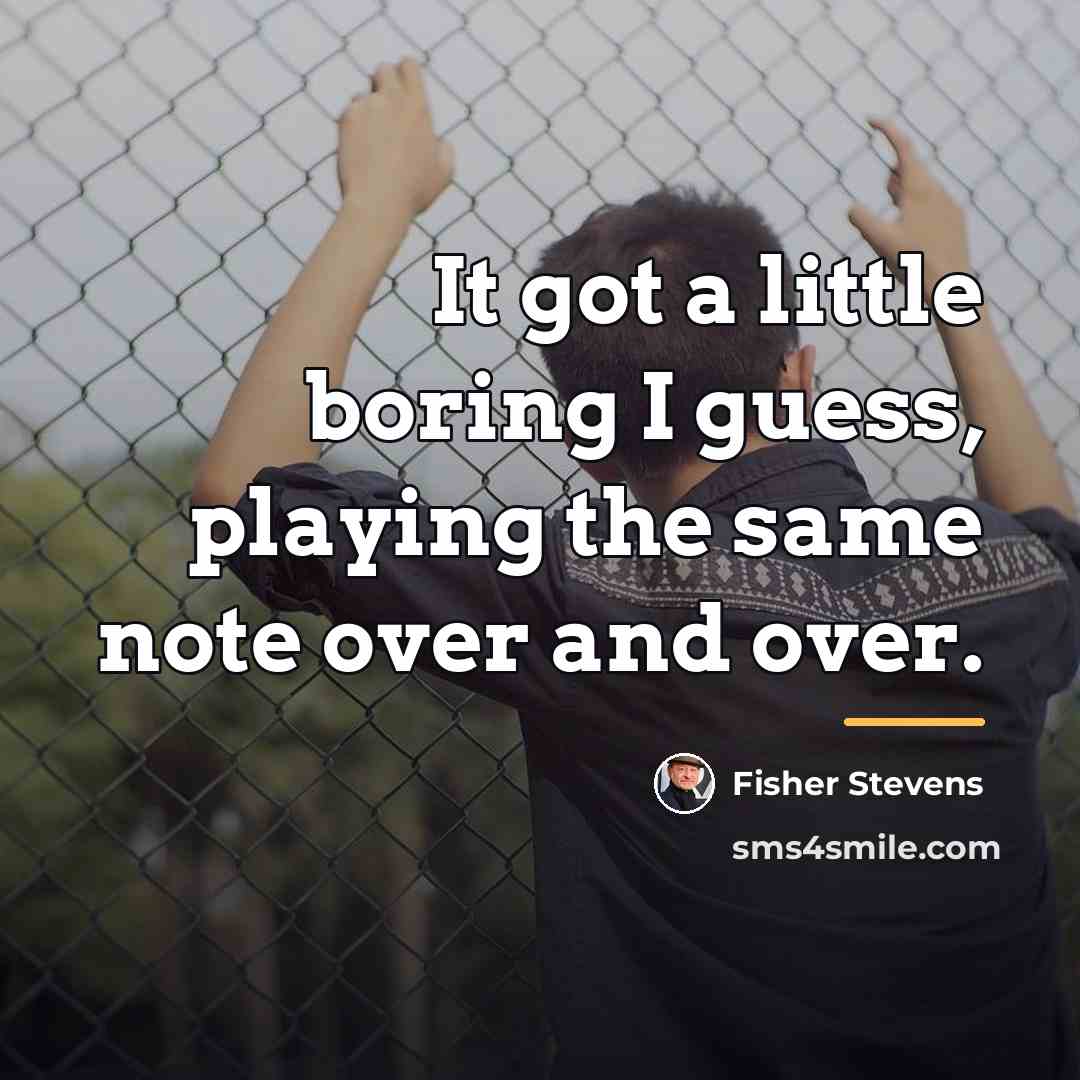 “It got a little boring I guess, playing the same…” quote by Fisher Stevens