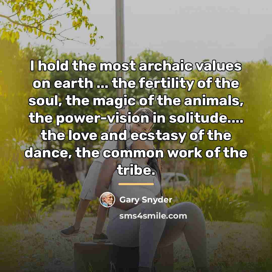 “I hold the most archaic values on earth ... the…” quote by Gary Snyder