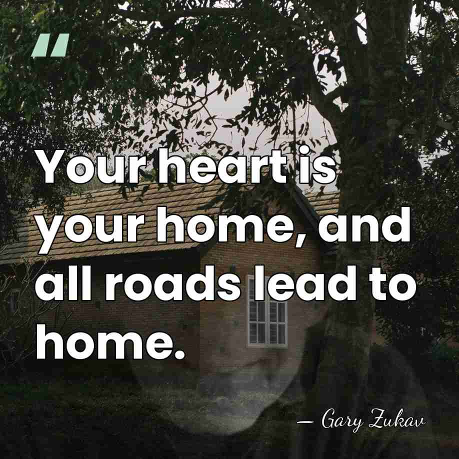 Your heart is your home, and all roads lead to home. - Gary Zukav