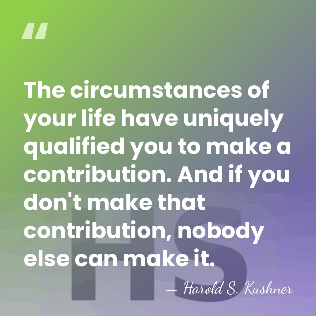The circumstances of your life have uniquely qualified you to make a&hellip; - Harold S. Kushner