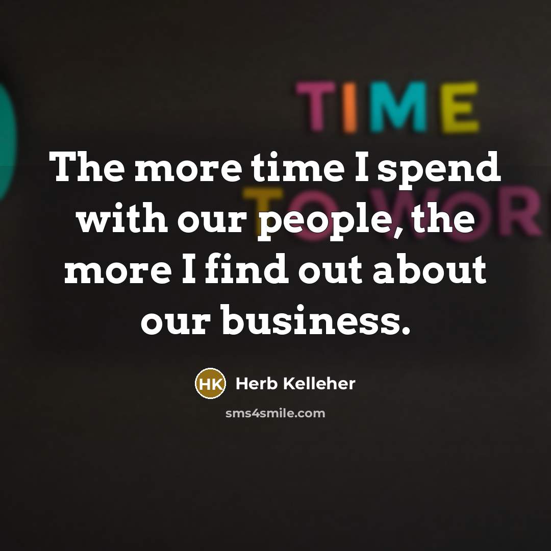 “The more time I spend with our people, the more…” quote by Herb Kelleher