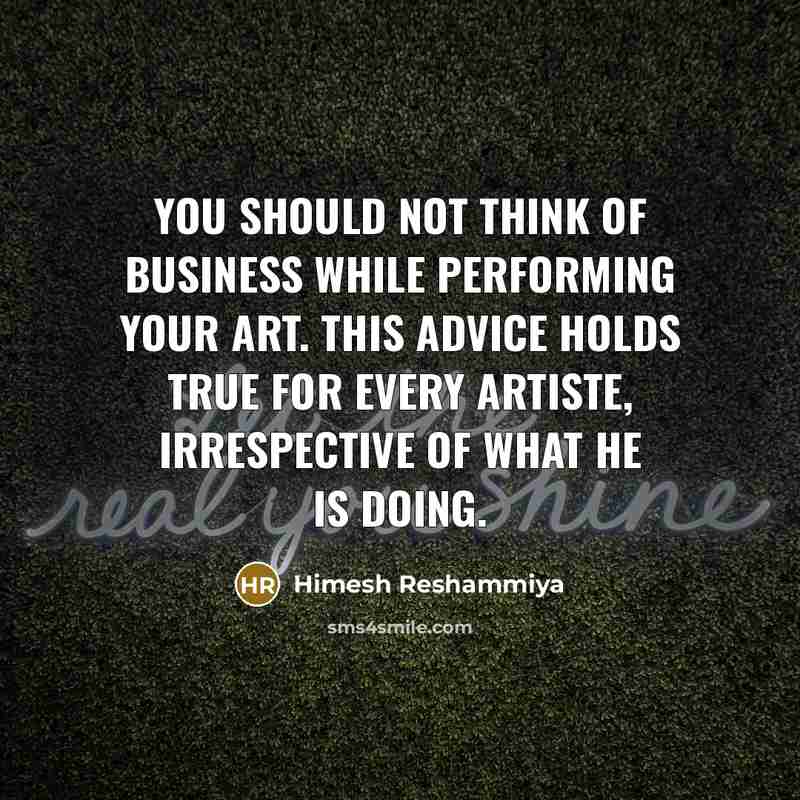“You should not think of business while performing your art.…” quote by Himesh Reshammiya
