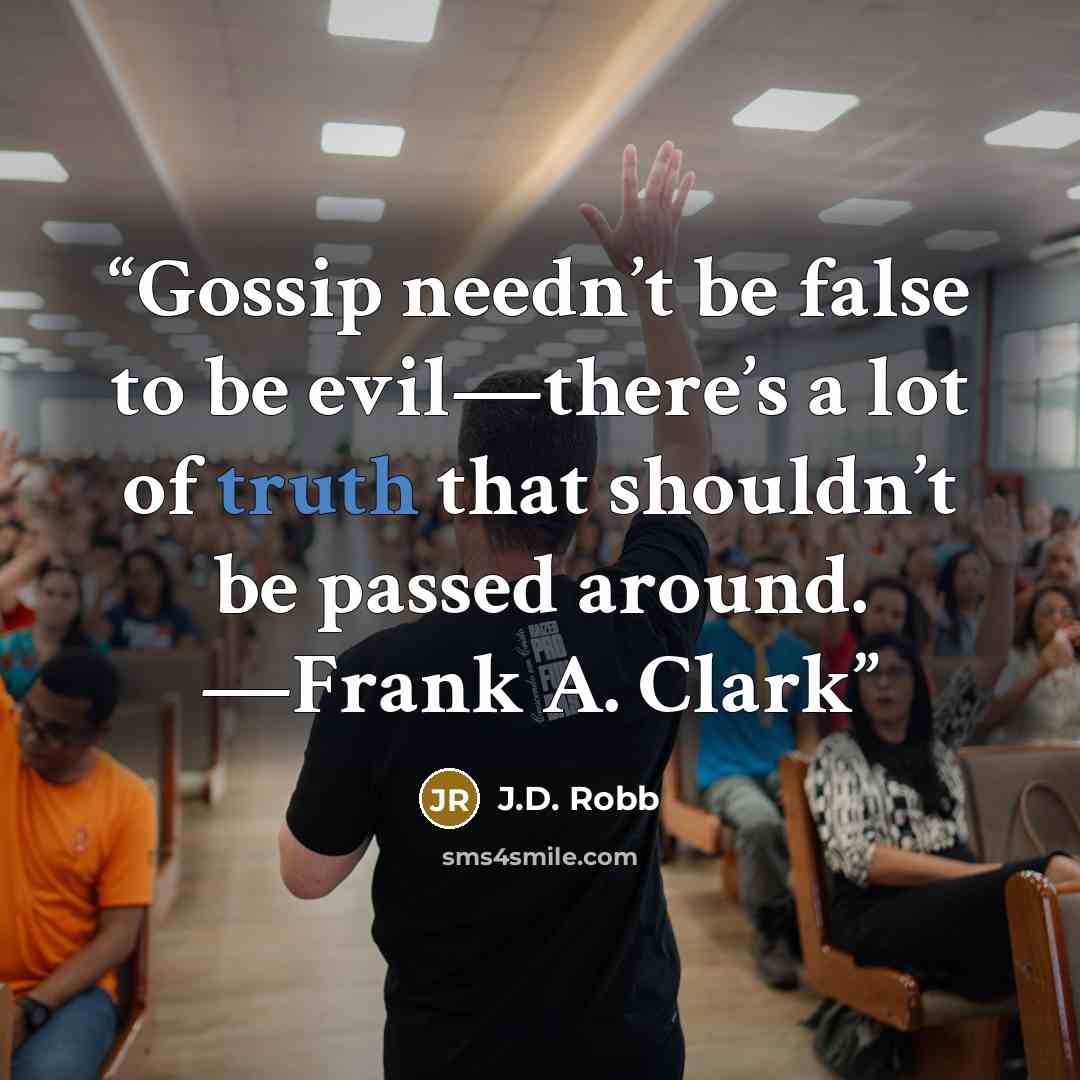 “Gossip needn’t be false to be evil—there’s a lot of truth that shouldn’t be passed around. —Frank A. Clark” quote by J.D. Robb