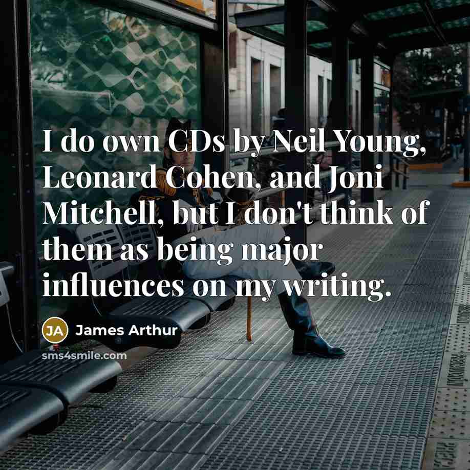 “I do own CDs by Neil Young, Leonard Cohen, and…” quote by James Arthur
