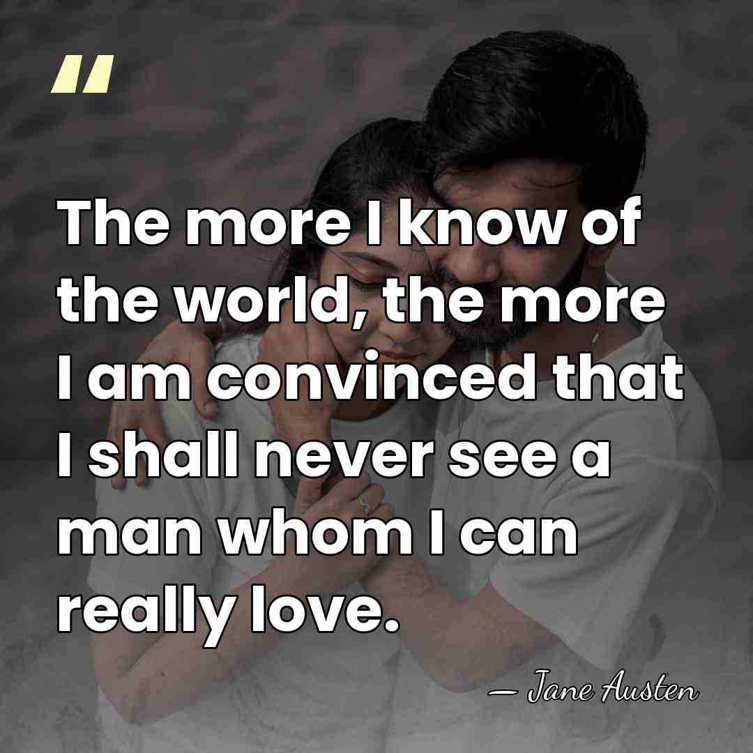 The more I know of the world, the more I am convinced&hellip; - Jane Austen