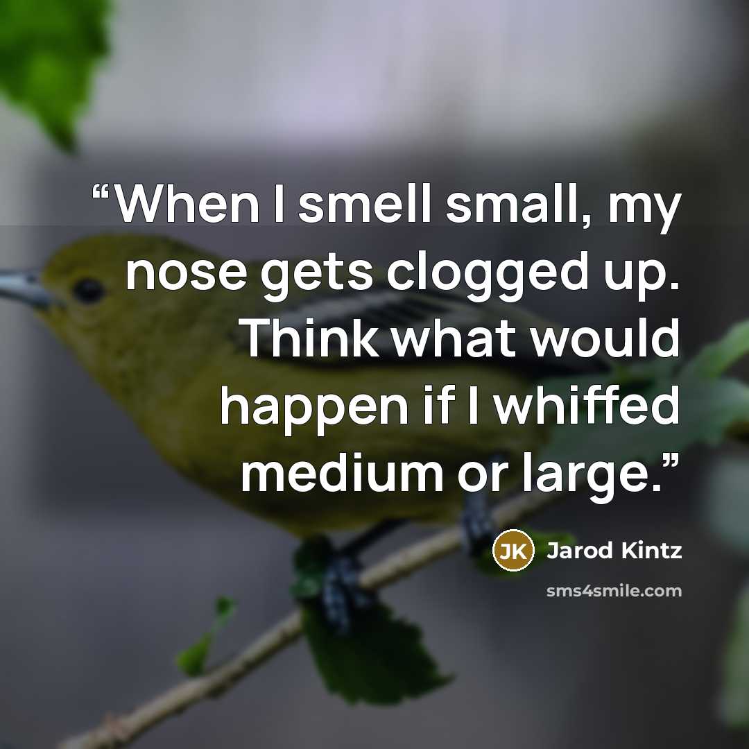 “When I smell small, my nose gets clogged up. Think what would happen if I whiffed medium or large.” quote by Jarod Kintz