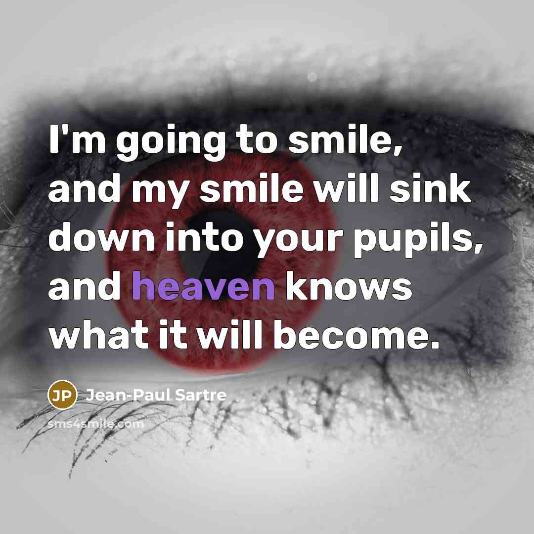 “I'm going to smile, and my smile will sink down into your pupils, and heaven knows what it will become.” quote by Jean-Paul Sartre