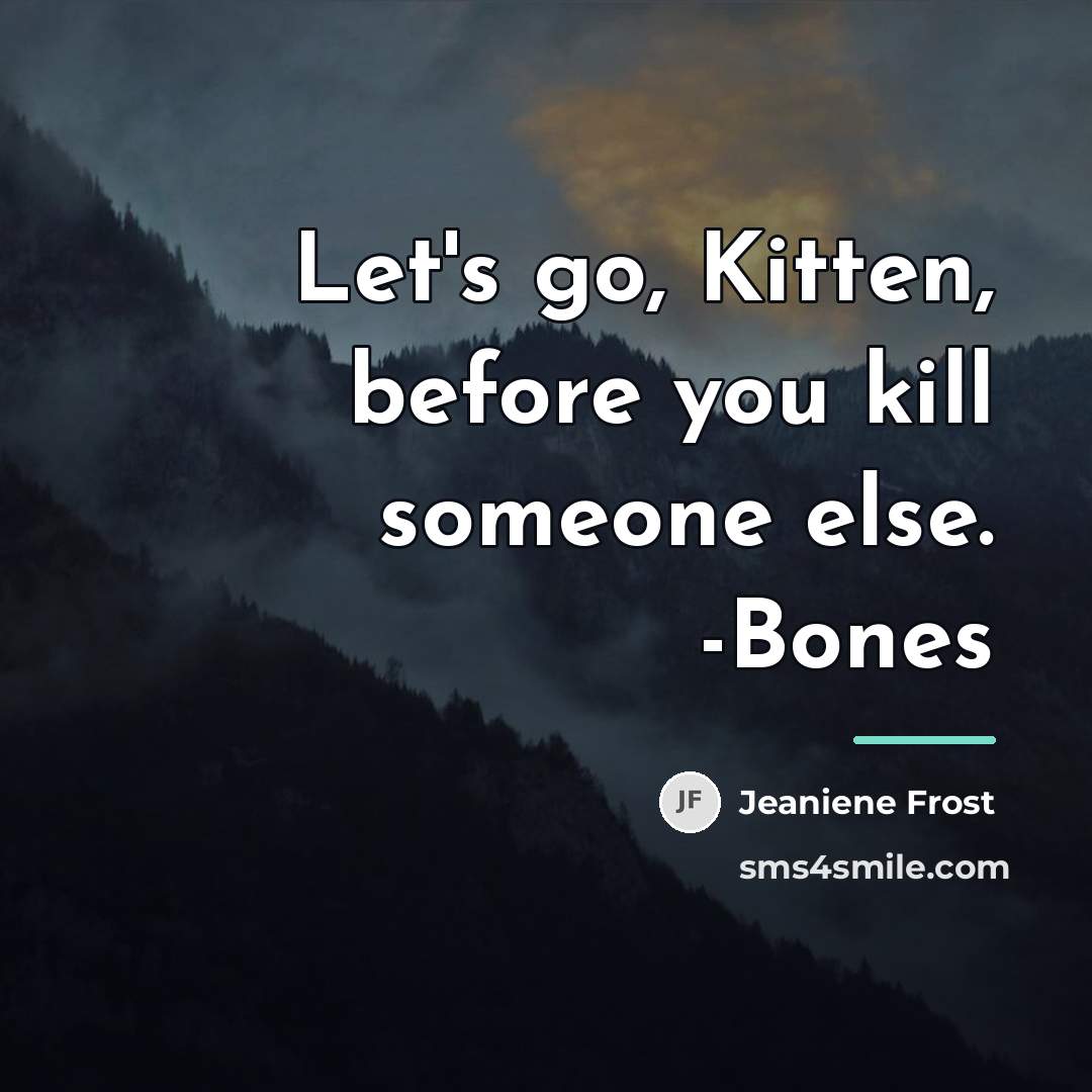 “Let's go, Kitten, before you kill someone else. -Bones…” quote by Jeaniene Frost