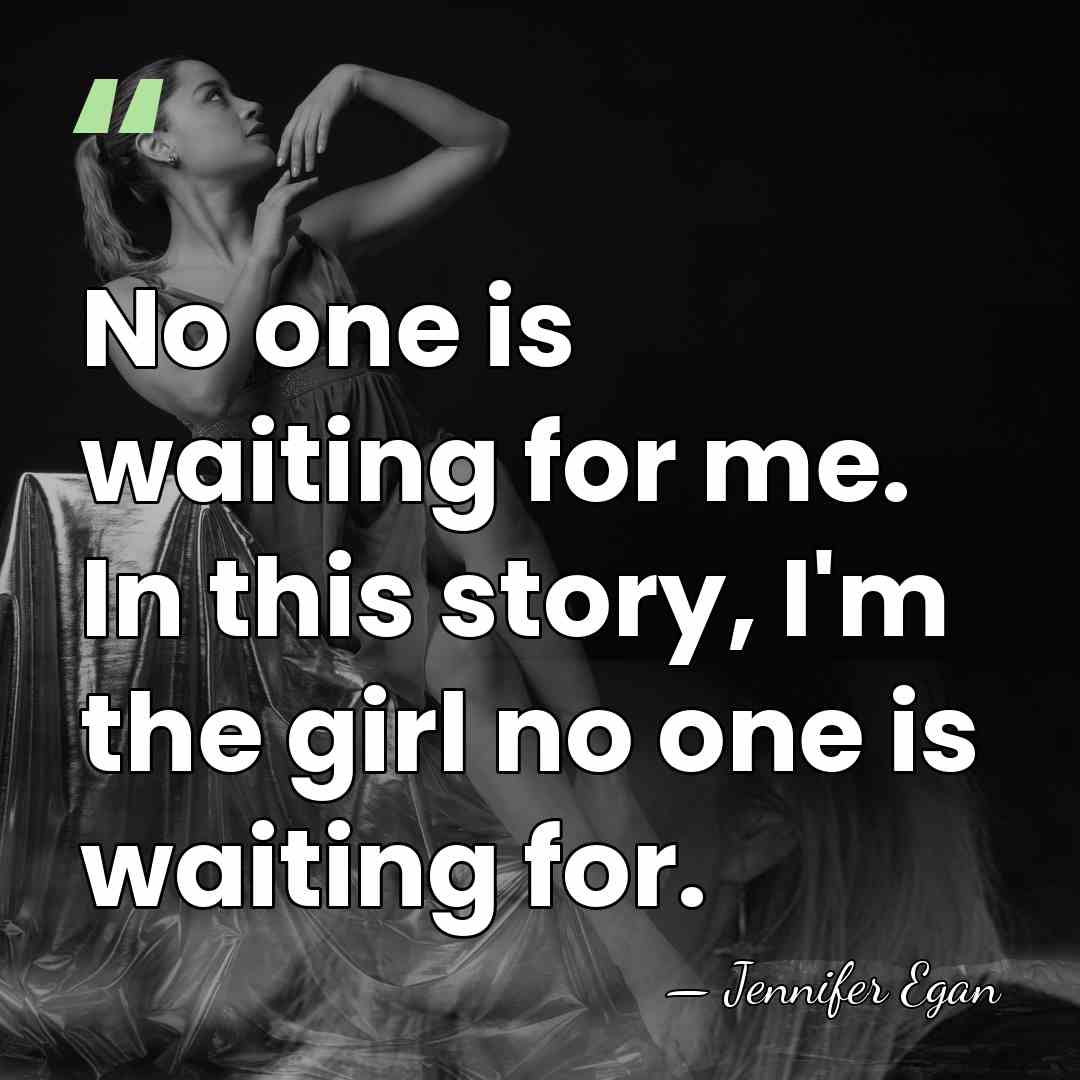 No one is waiting for me. In this story, I'm the girl&hellip; - Jennifer Egan