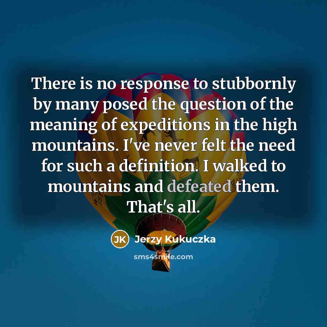 “There is no response to stubbornly by many posed the…” quote by Jerzy Kukuczka