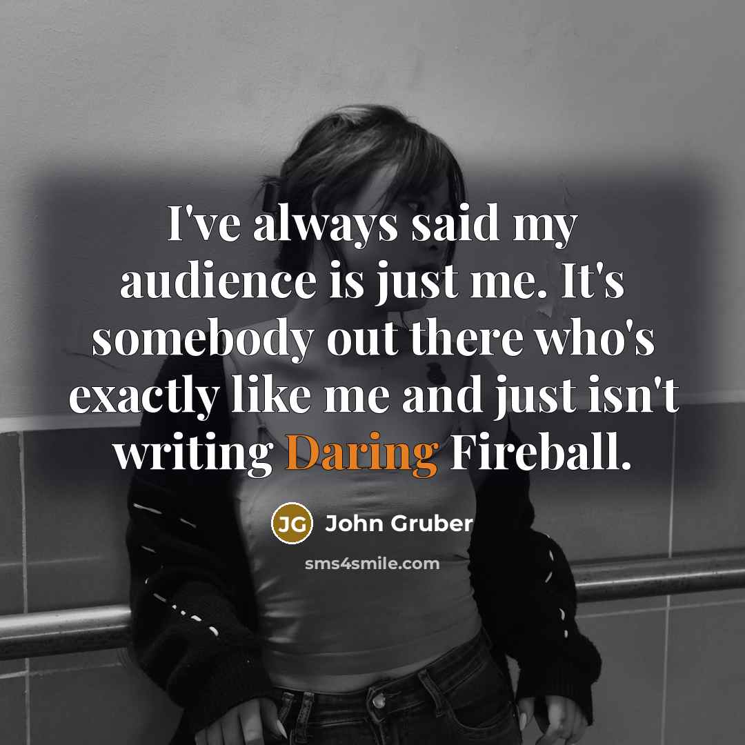 “I've always said my audience is just me. It's somebody…” quote by John Gruber