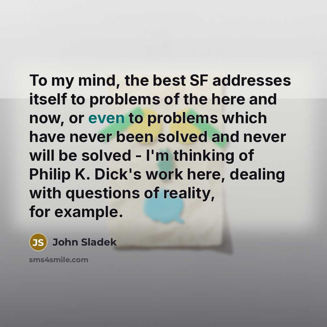 “To my mind, the best SF addresses itself to problems…” quote by John Sladek