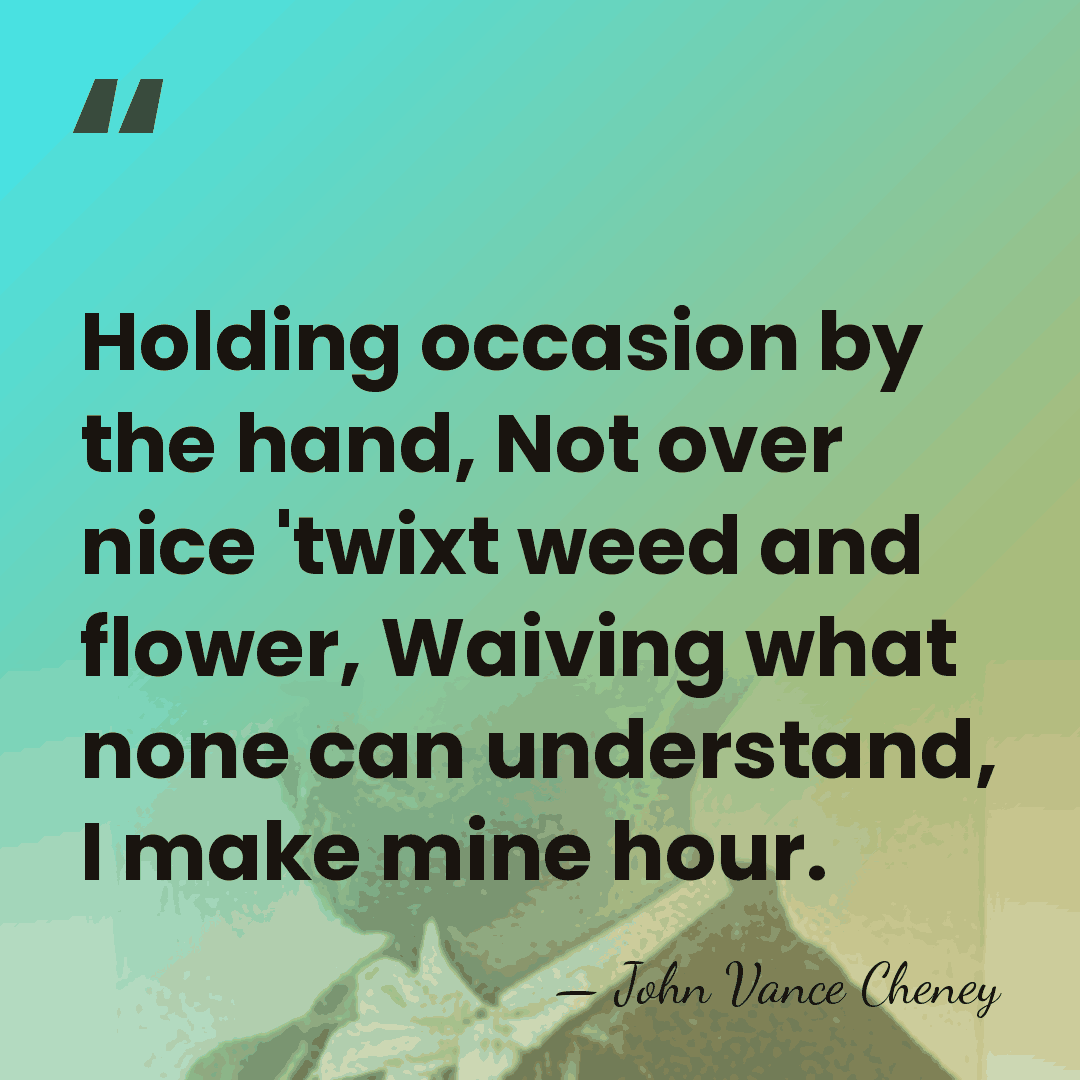 Holding occasion by the hand, Not over nice 'twixt weed and flower,&hellip; - John Vance Cheney